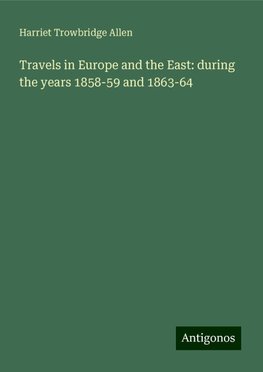 Travels in Europe and the East: during the years 1858-59 and 1863-64