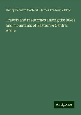 Travels and researches among the lakes and mountains of Eastern & Central Africa