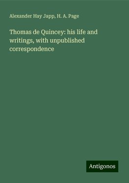 Thomas de Quincey: his life and writings, with unpublished correspondence