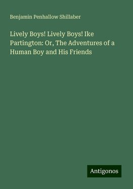 Lively Boys! Lively Boys! Ike Partington: Or, The Adventures of a Human Boy and His Friends