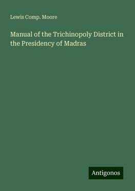 Manual of the Trichinopoly District in the Presidency of Madras