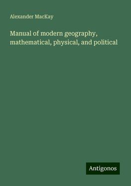 Manual of modern geography, mathematical, physical, and political