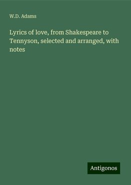 Lyrics of love, from Shakespeare to Tennyson, selected and arranged, with notes