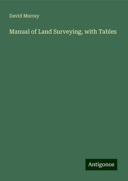 Manual of Land Surveying, with Tables