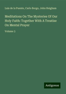 Meditations On The Mysteries Of Our Holy Faith: Together With A Treatise On Mental Prayer