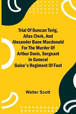 Trial of Duncan Terig, alias Clerk, and Alexander Bane Macdonald for the Murder of Arthur Davis, Sergeant in General Guise's Regiment of Foot