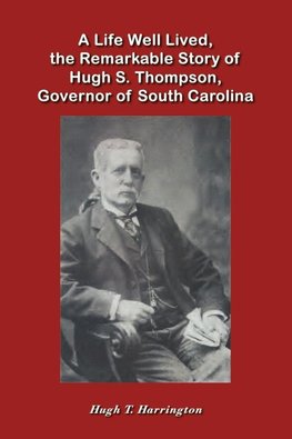 A Life Well Lived, the Remarkable Story of Hugh S. Thompson, Governor of South Carolina