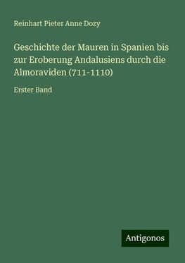 Geschichte der Mauren in Spanien bis zur Eroberung Andalusiens durch die Almoraviden (711-1110)