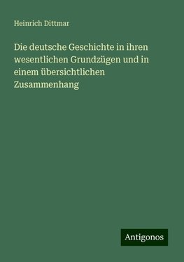 Die deutsche Geschichte in ihren wesentlichen Grundzügen und in einem übersichtlichen Zusammenhang