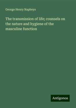 The transmission of life; counsels on the nature and hygiene of the masculine function