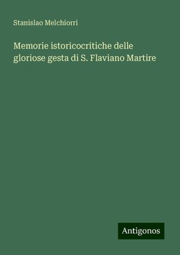 Memorie istoricocritiche delle gloriose gesta di S. Flaviano Martire