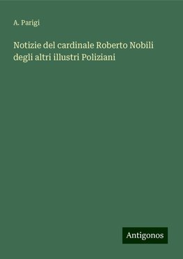 Notizie del cardinale Roberto Nobili degli altri illustri Poliziani