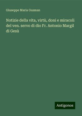 Notizie della vita, virtù, doni e miracoli del ven. servo di dio Fr. Antonio Margil di Gesù