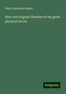 New and original theories of the great physical forces