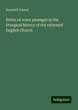 Notes on some passages in the liturgical history of the reformed English Church