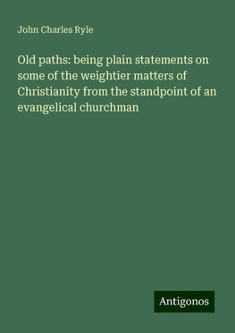 Old paths: being plain statements on some of the weightier matters of Christianity from the standpoint of an evangelical churchman