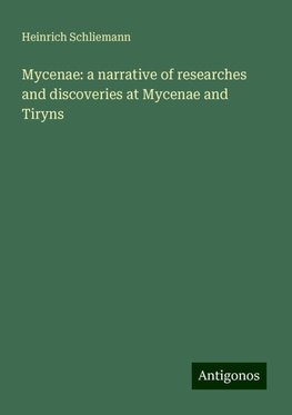 Mycenae: a narrative of researches and discoveries at Mycenae and Tiryns