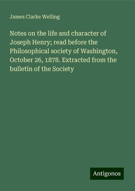 Notes on the life and character of Joseph Henry; read before the Philosophical society of Washington, October 26, 1878. Extracted from the bulletin of the Society