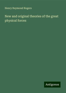 New and original theories of the great physical forces