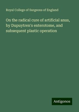 On the radical cure of artificial anus, by Dupuytren's enterotome, and subsequent plastic operation