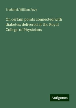 On certain points connected with diabetes: delivered at the Royal College of Physicians