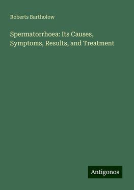 Spermatorrhoea: Its Causes, Symptoms, Results, and Treatment