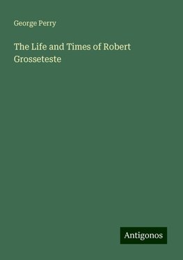 The Life and Times of Robert Grosseteste