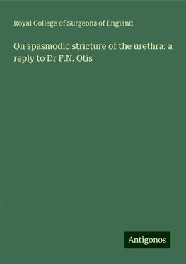 On spasmodic stricture of the urethra: a reply to Dr F.N. Otis