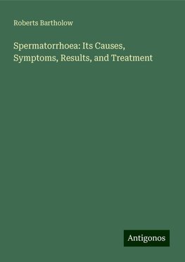 Spermatorrhoea: Its Causes, Symptoms, Results, and Treatment