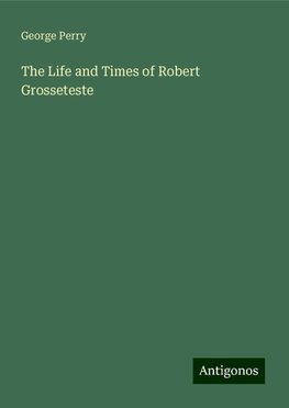 The Life and Times of Robert Grosseteste