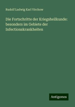 Die Fortschritte der Kriegsheilkunde: besonders im Gebiete der Infectionskrankheiten