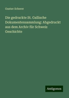 Die gedruckte St. Gallische Dokumentensammlung: Abgedruckt aus dem Archiv für Schweiz Geschichte