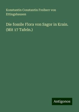 Die fossile Flora von Sagor in Krain. (Mit 17 Tafeln.)