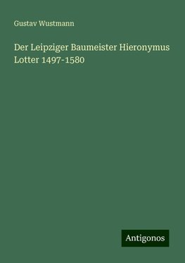 Der Leipziger Baumeister Hieronymus Lotter 1497-1580