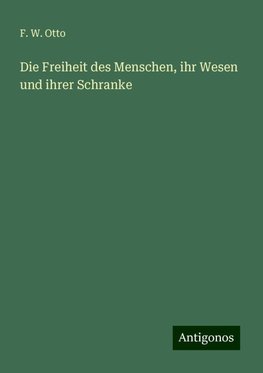 Die Freiheit des Menschen, ihr Wesen und ihrer Schranke