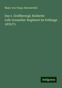 Das 1. Großherzogl. Badische Leib-Grenadier-Regiment im Feldzuge 1870/71