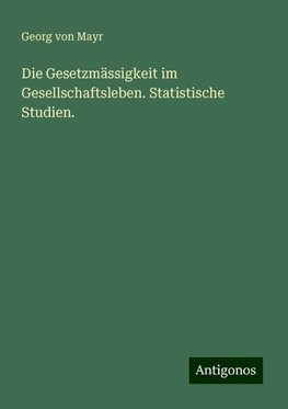 Die Gesetzmässigkeit im Gesellschaftsleben. Statistische Studien.