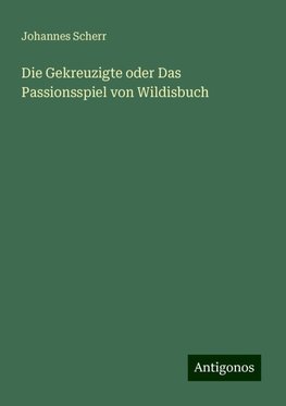 Die Gekreuzigte oder Das Passionsspiel von Wildisbuch