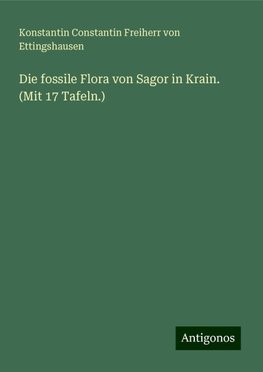 Die fossile Flora von Sagor in Krain. (Mit 17 Tafeln.)