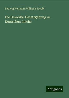 Die Gewerbe-Gesetzgebung im Deutschen Reiche