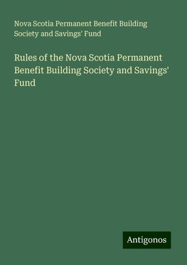 Rules of the Nova Scotia Permanent Benefit Building Society and Savings' Fund