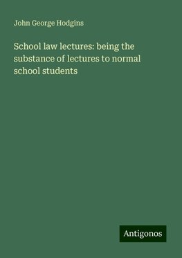 School law lectures: being the substance of lectures to normal school students