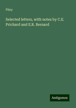 Selected letters, with notes by C.E. Prichard and E.R. Bernard