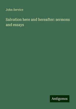 Salvation here and hereafter: sermons and essays