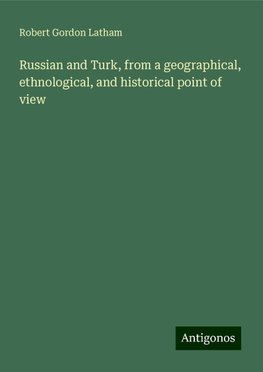 Russian and Turk, from a geographical, ethnological, and historical point of view