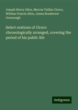 Select orations of Cicero chronologically arranged, covering the period of his public life