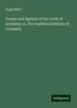 Scenes and legends of the north of Scotland; or, The traditional history of Cromarty