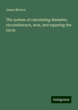 The system of calculating diameter, circumference, area, and squaring the circle