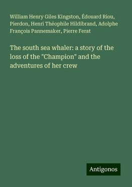 The south sea whaler: a story of the loss of the "Champion" and the adventures of her crew