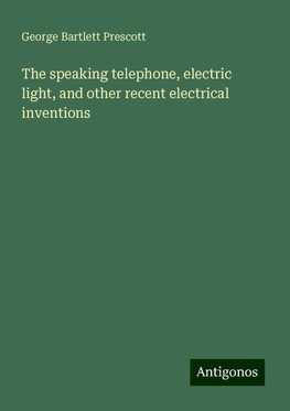 The speaking telephone, electric light, and other recent electrical inventions